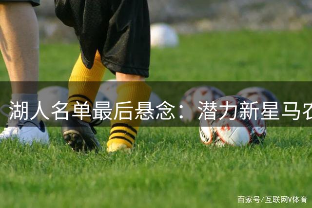 湖人名单最后悬念：潜力新星马农或取代布朗尼